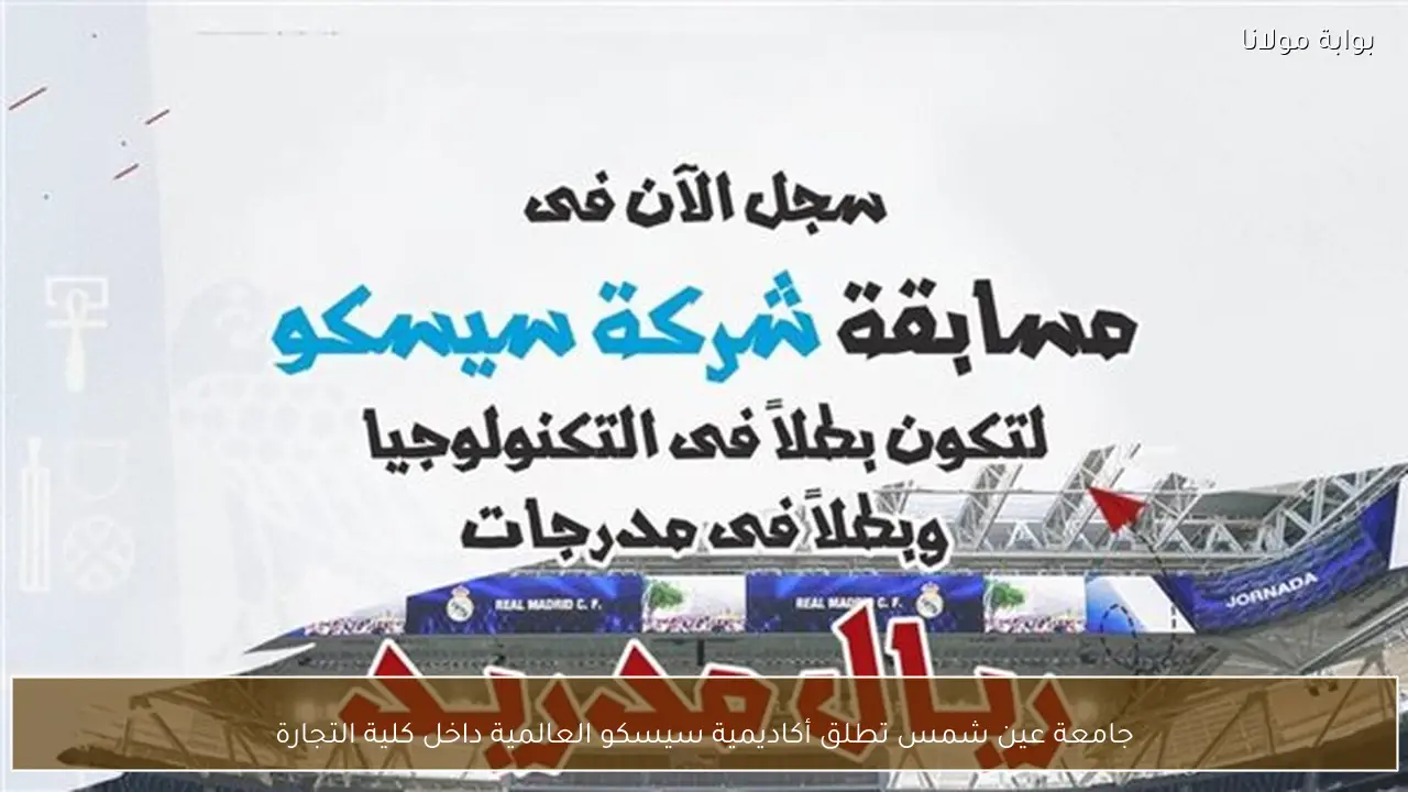 جامعة عين شمس تطلق أكاديمية سيسكو العالمية داخل كلية التجارة