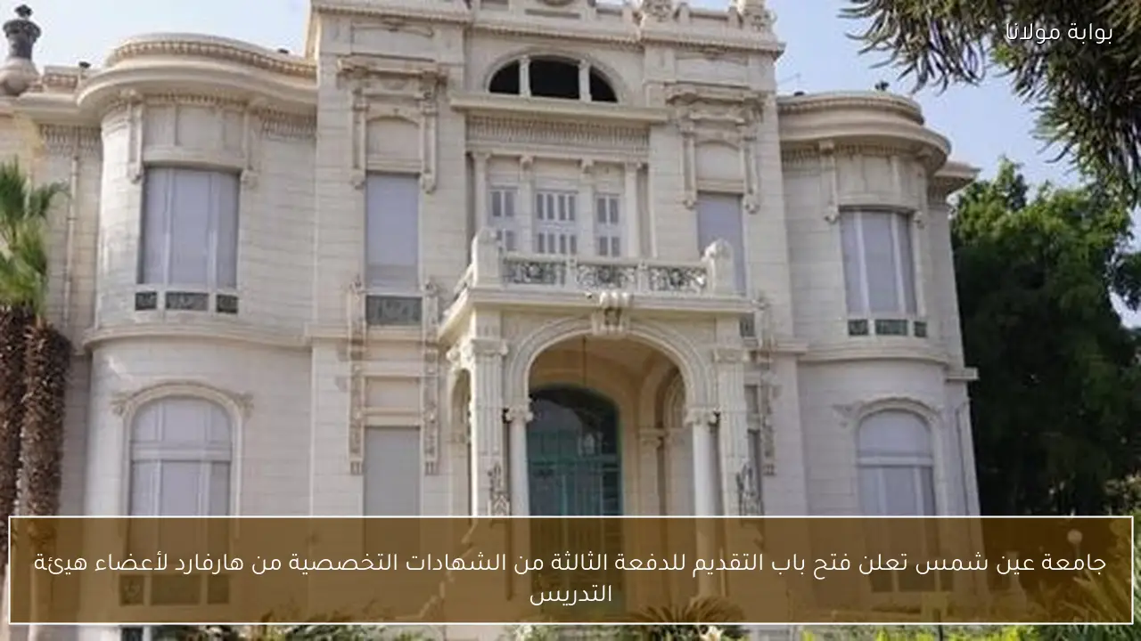 جامعة عين شمس تعلن فتح باب التقديم للدفعة الثالثة من الشهادات التخصصية من هارفارد لأعضاء هيئة التدريس