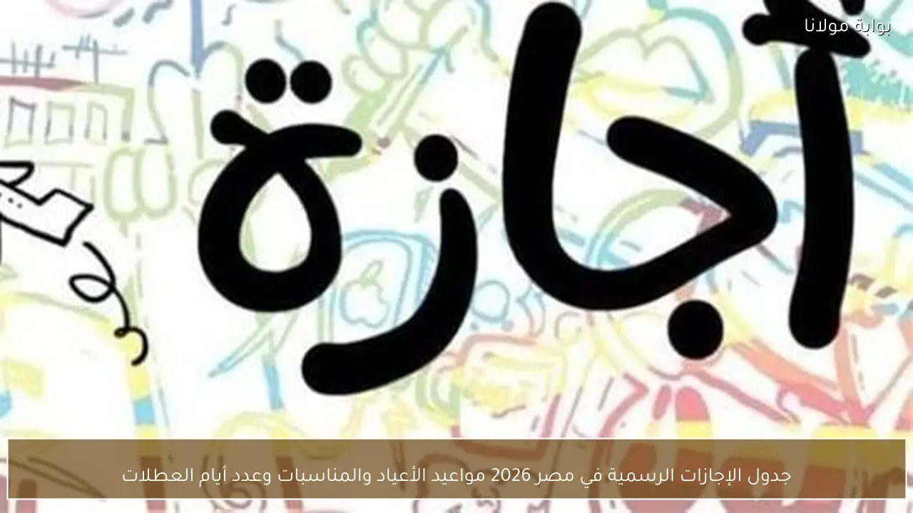 جدول الإجازات الرسمية في مصر 2026 مواعيد الأعياد والمناسبات وعدد أيام العطلات