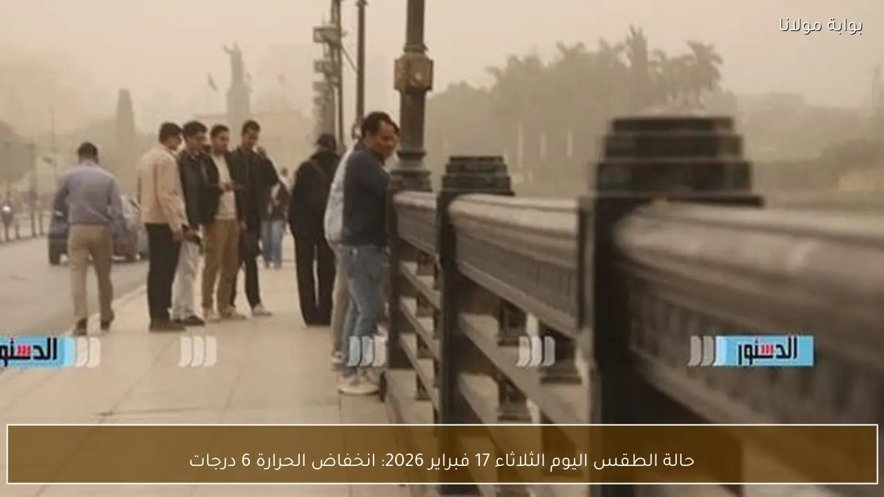 حالة الطقس اليوم الثلاثاء 17 فبراير 2026: انخفاض الحرارة 6 درجات