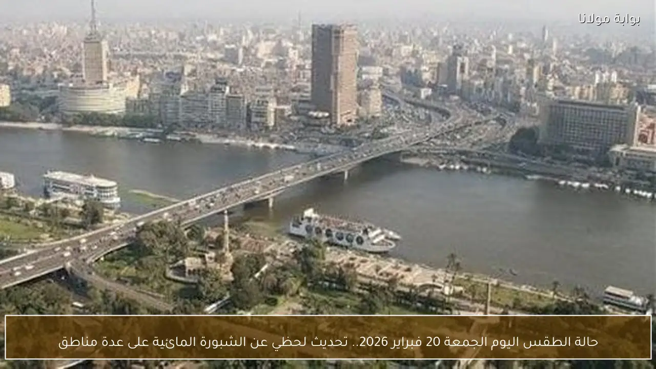 حالة الطقس اليوم الجمعة 20 فبراير 2026.. تحديث لحظي عن الشبورة المائية على عدة مناطق