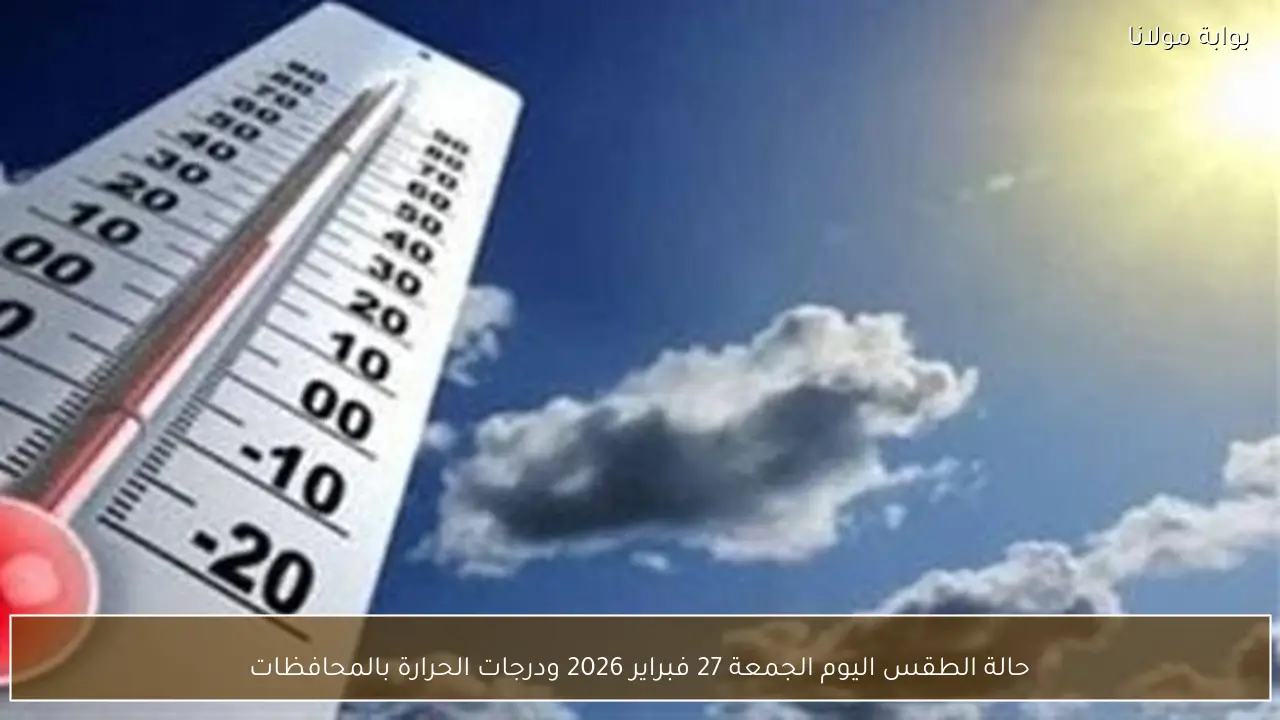 حالة الطقس اليوم الجمعة 27 فبراير 2026 ودرجات الحرارة بالمحافظات