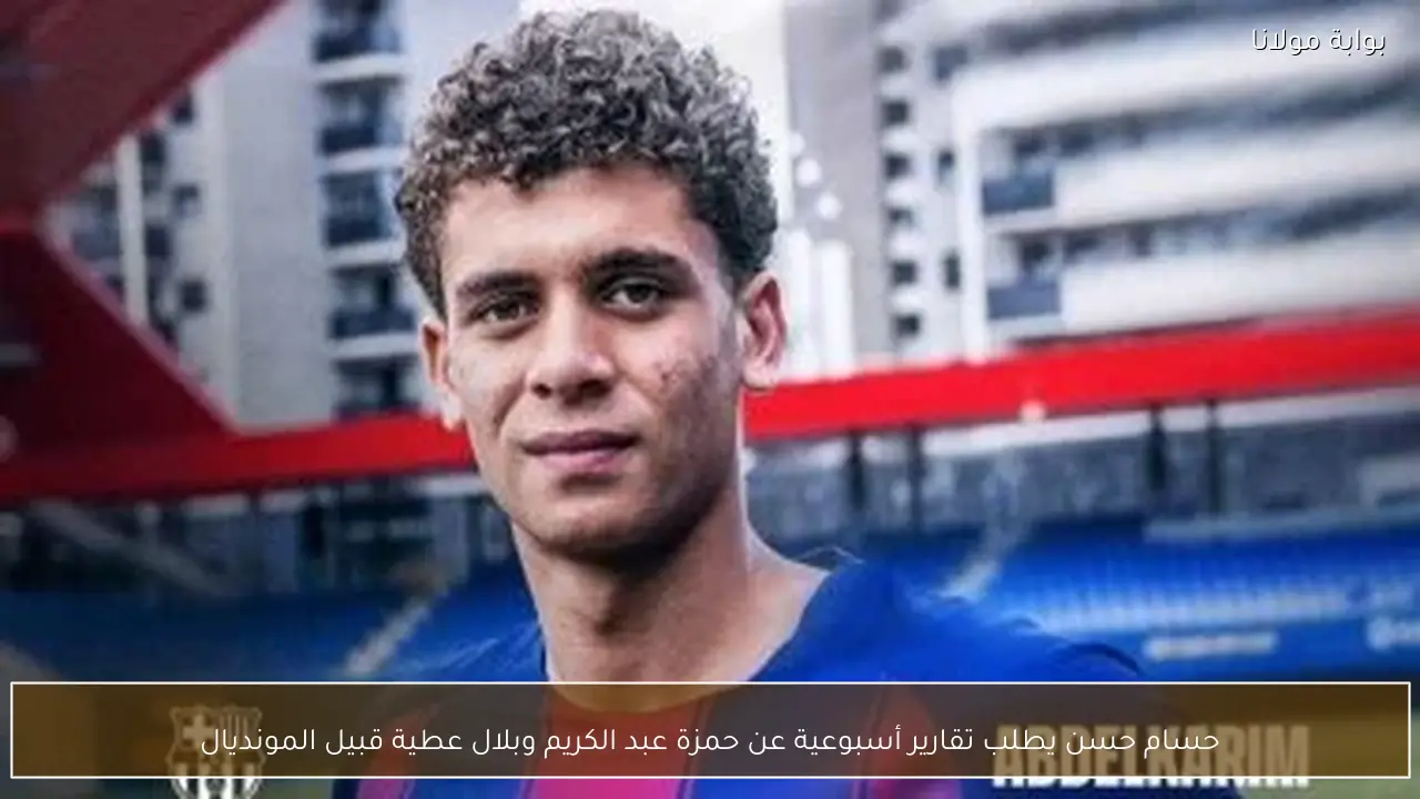 حسام حسن يطلب تقارير أسبوعية عن حمزة عبد الكريم وبلال عطية قبيل المونديال