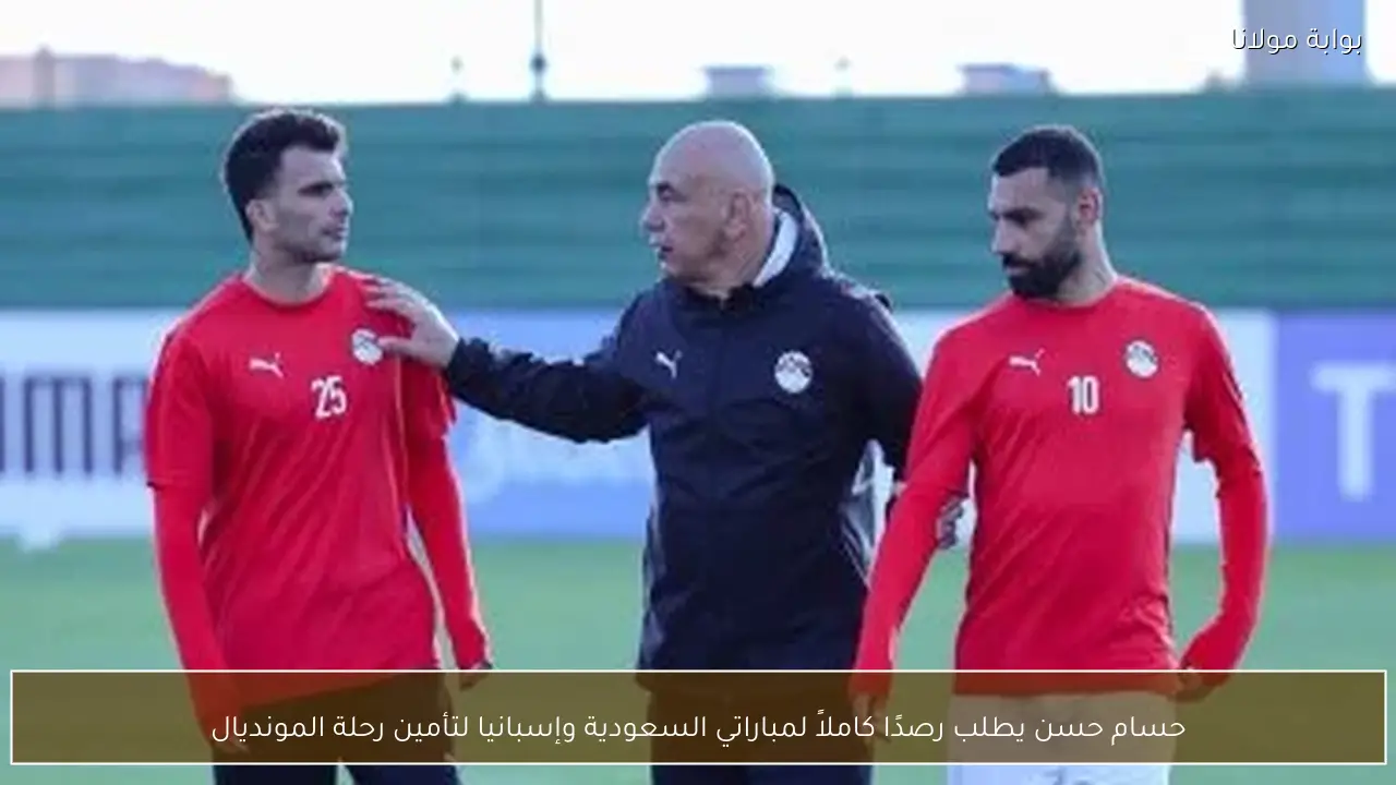 حسام حسن يطلب رصدًا كاملاً لمباراتي السعودية وإسبانيا لتأمين رحلة المونديال