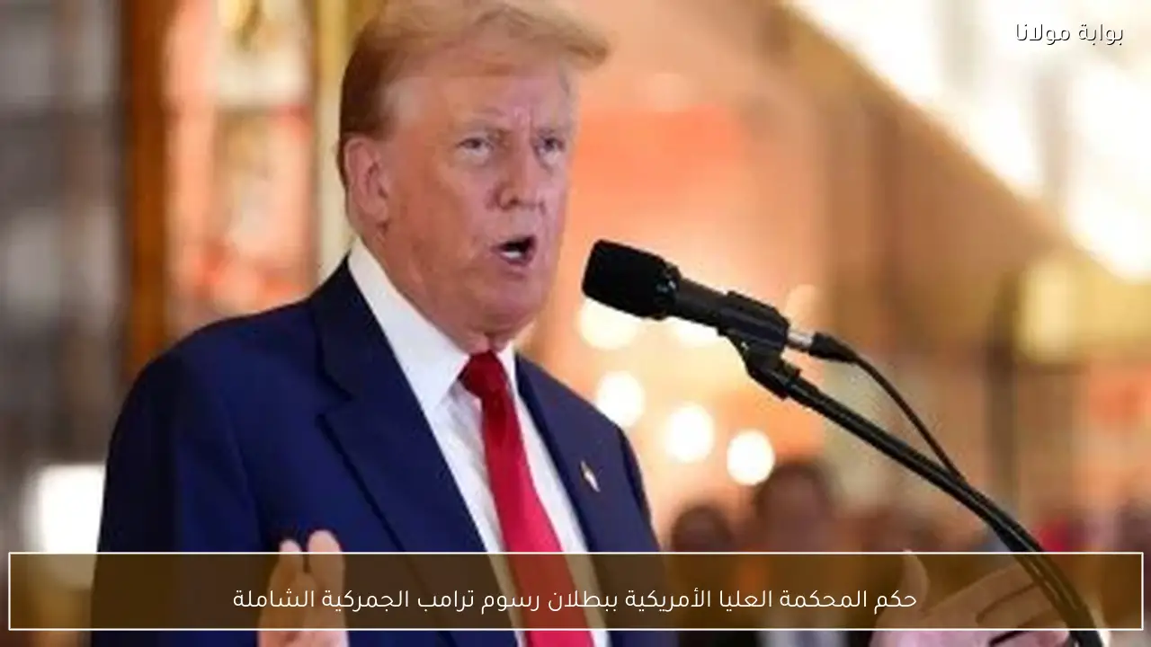 حكم المحكمة العليا الأمريكية ببطلان رسوم ترامب الجمركية الشاملة