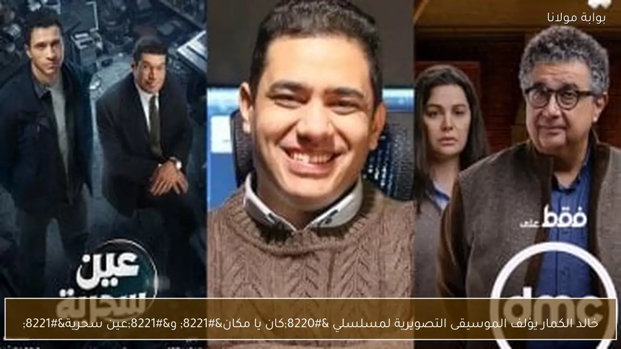 خالد الكمار يؤلف الموسيقى التصويرية لمسلسلي “كان يا مكان” و”عين سحرية”