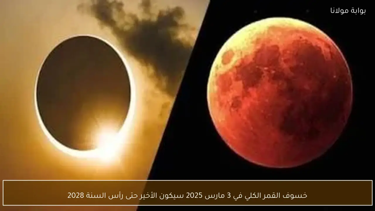 خسوف القمر الكلي في 3 مارس 2025 سيكون الأخير حتى رأس السنة 2028