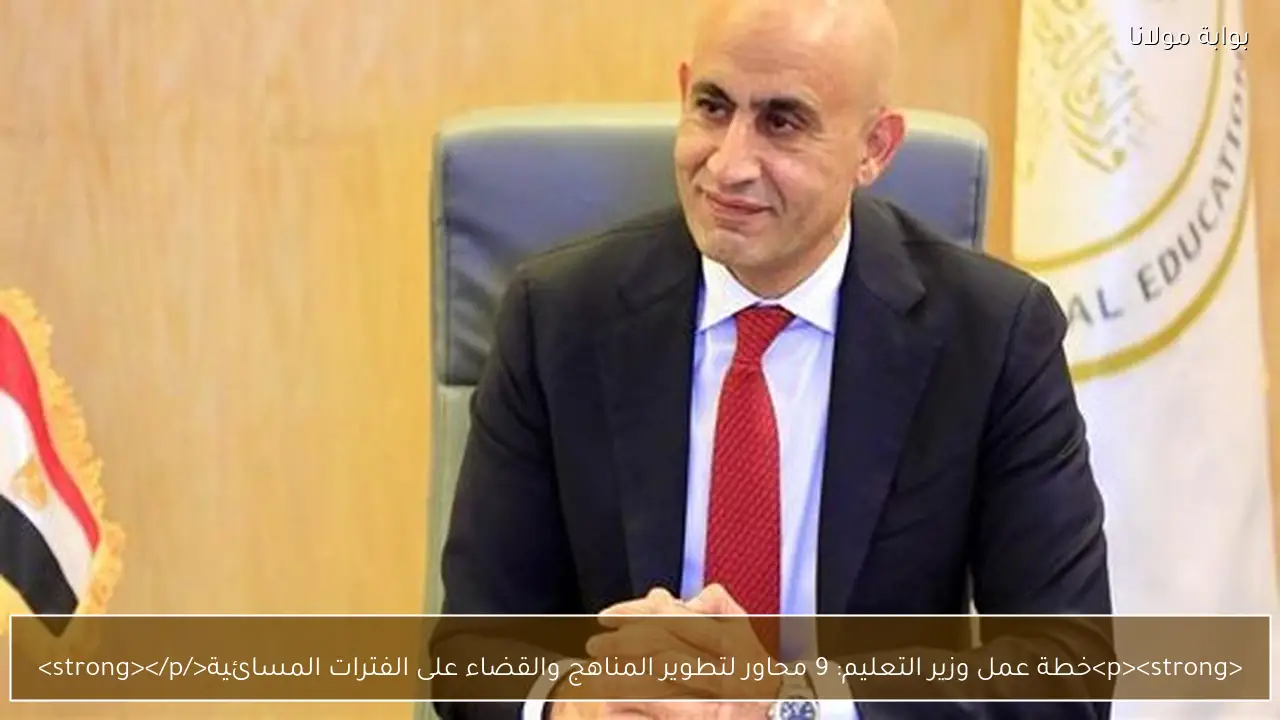<p><strong>خطة عمل وزير التعليم: 9 محاور لتطوير المناهج والقضاء على الفترات المسائية</strong></p>