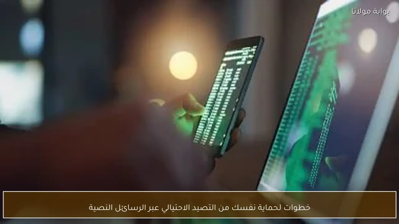 خطوات لحماية نفسك من التصيد الاحتيالي عبر الرسائل النصية