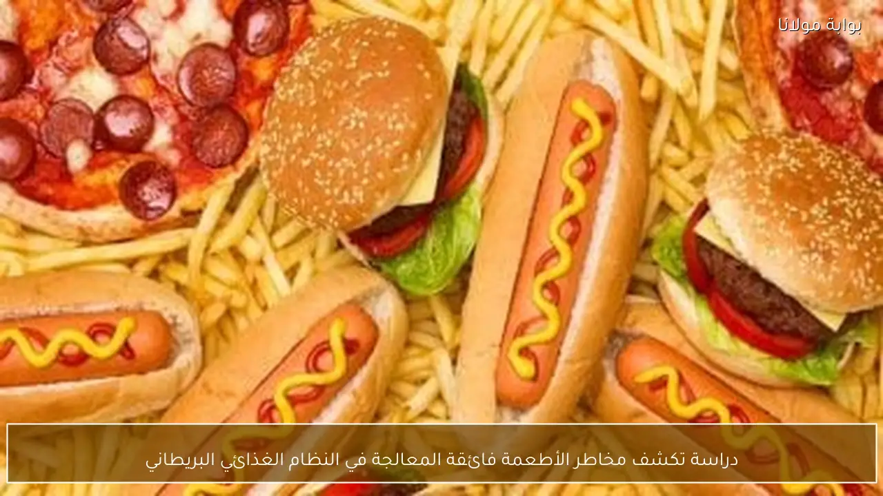 دراسة تكشف مخاطر الأطعمة فائقة المعالجة في النظام الغذائي البريطاني