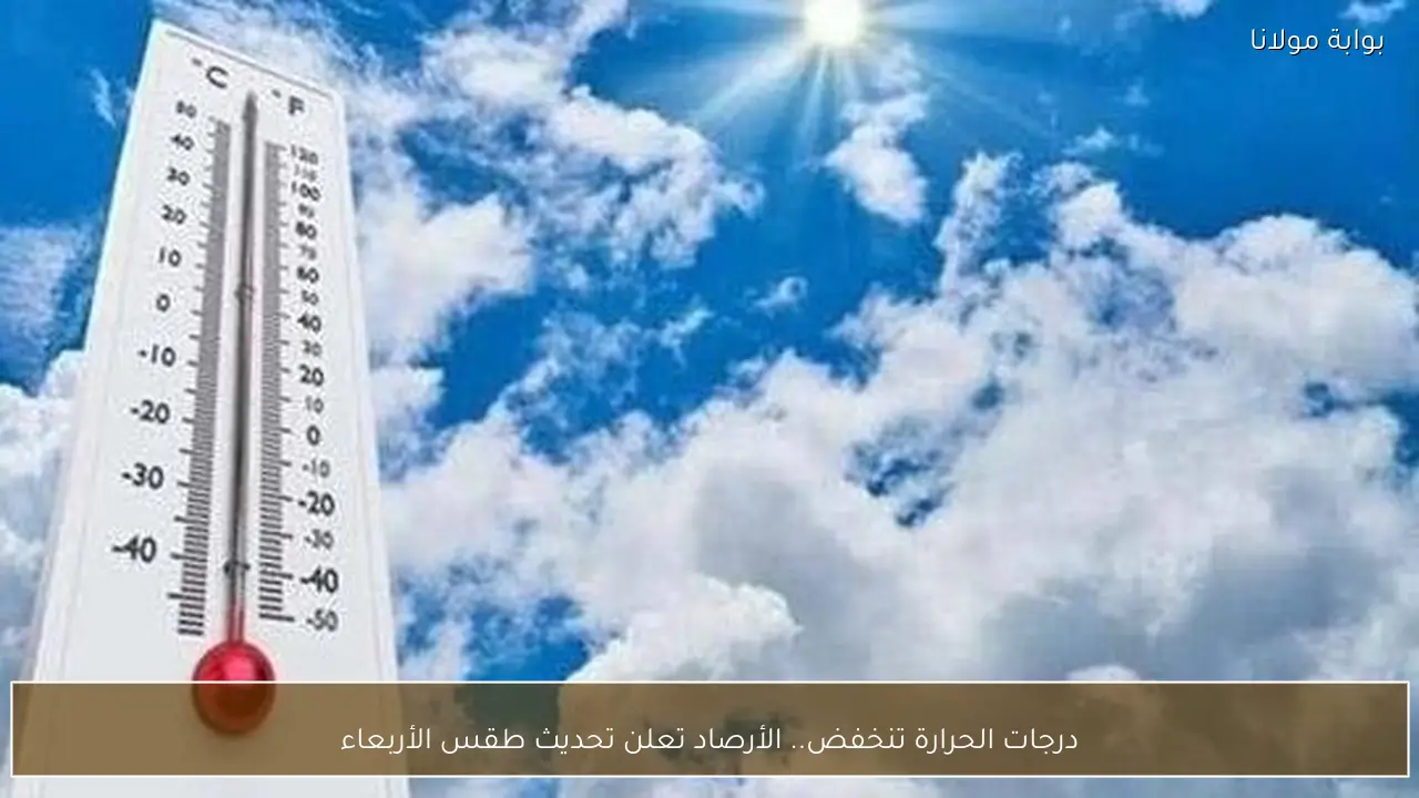 درجات الحرارة تنخفض.. الأرصاد تعلن تحديث طقس الأربعاء