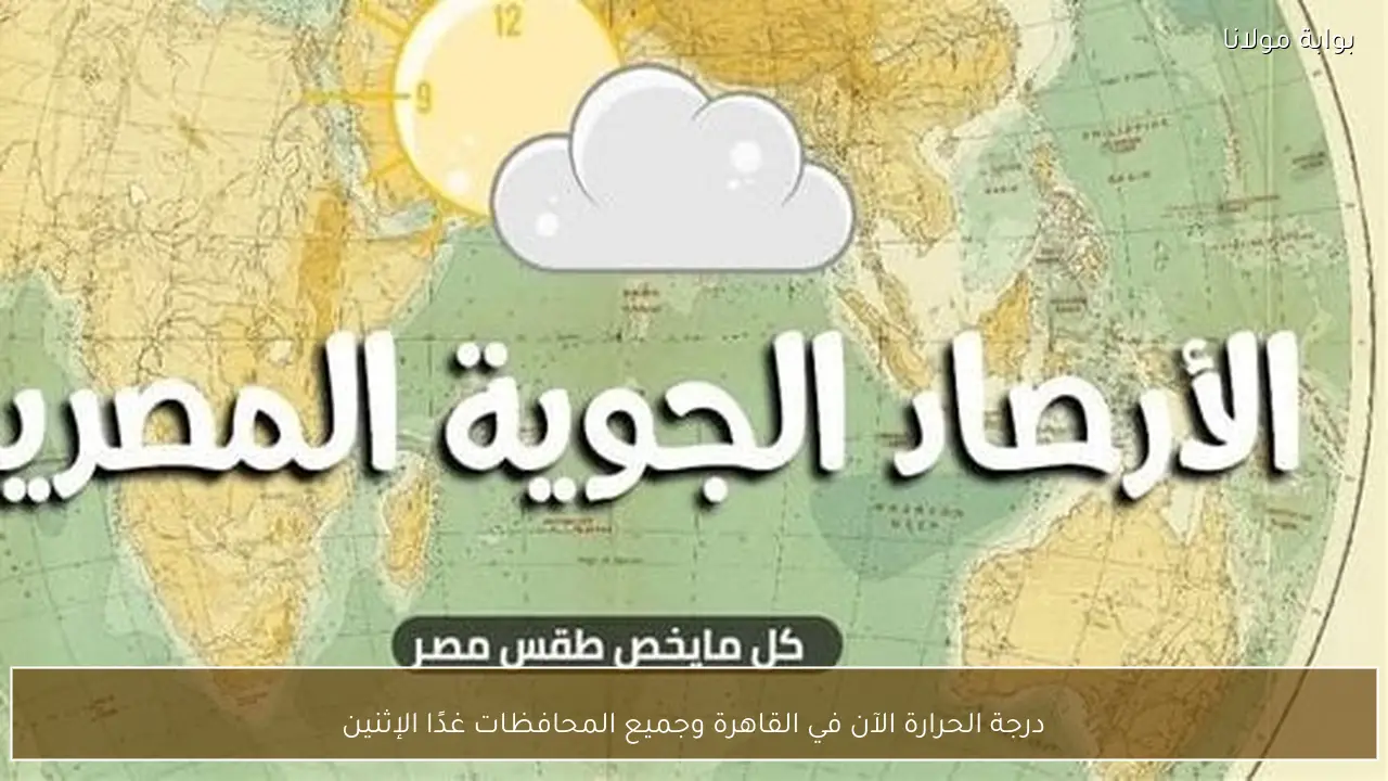 درجة الحرارة الآن في القاهرة وجميع المحافظات غدًا الإثنين