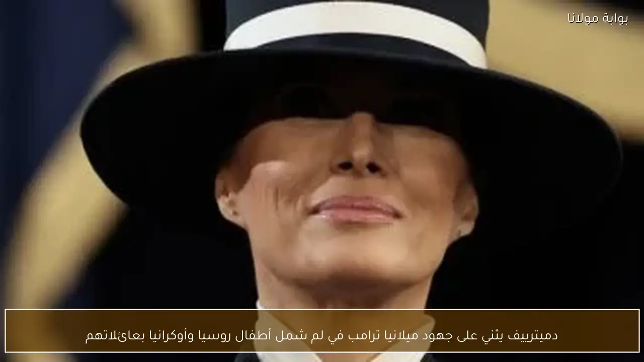 دميترييف يثني على جهود ميلانيا ترامب في لم شمل أطفال روسيا وأوكرانيا بعائلاتهم