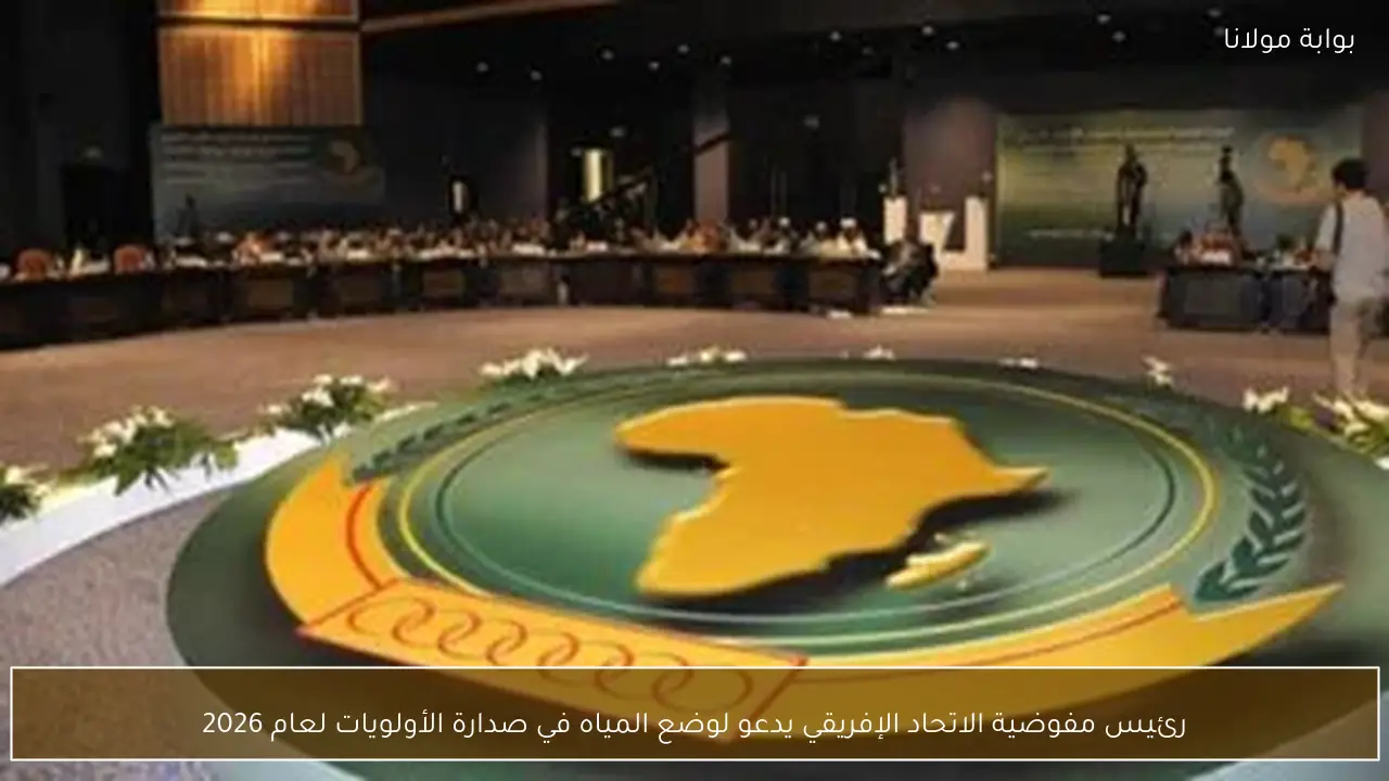 رئيس مفوضية الاتحاد الإفريقي يدعو لوضع المياه في صدارة الأولويات لعام 2026