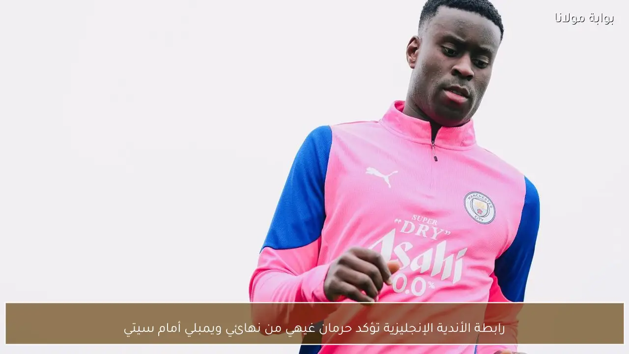 رابطة الأندية الإنجليزية تؤكد حرمان غيهي من نهائي ويمبلي أمام سيتي