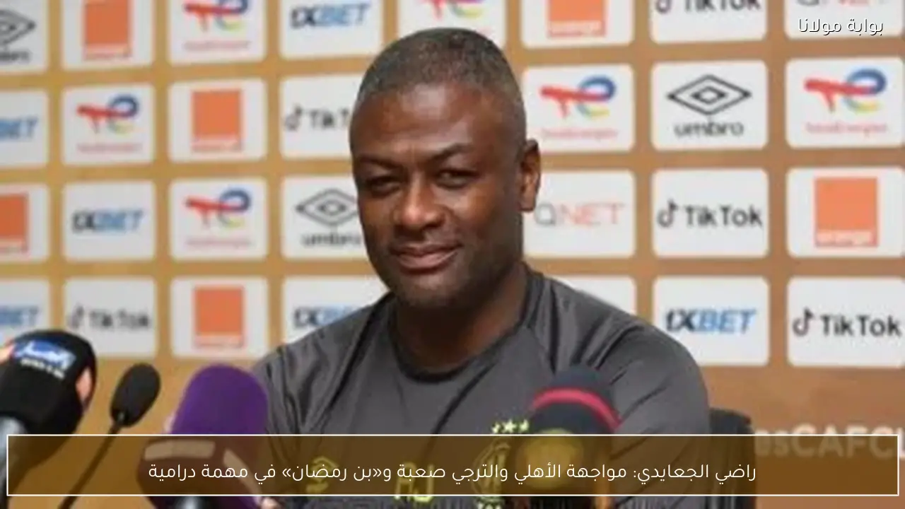 راضي الجعايدي: مواجهة الأهلي والترجي صعبة و«بن رمضان» في مهمة درامية