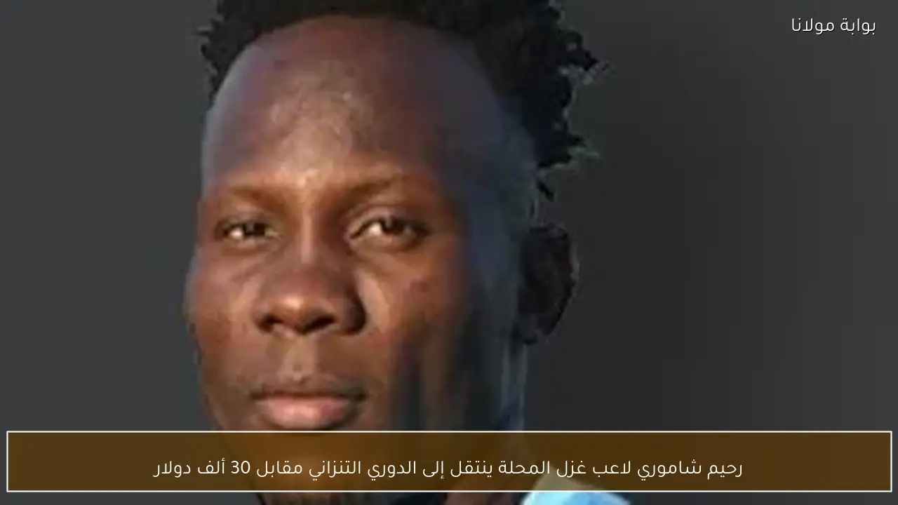 رحيم شاموري لاعب غزل المحلة ينتقل إلى الدوري التنزاني مقابل 30 ألف دولار