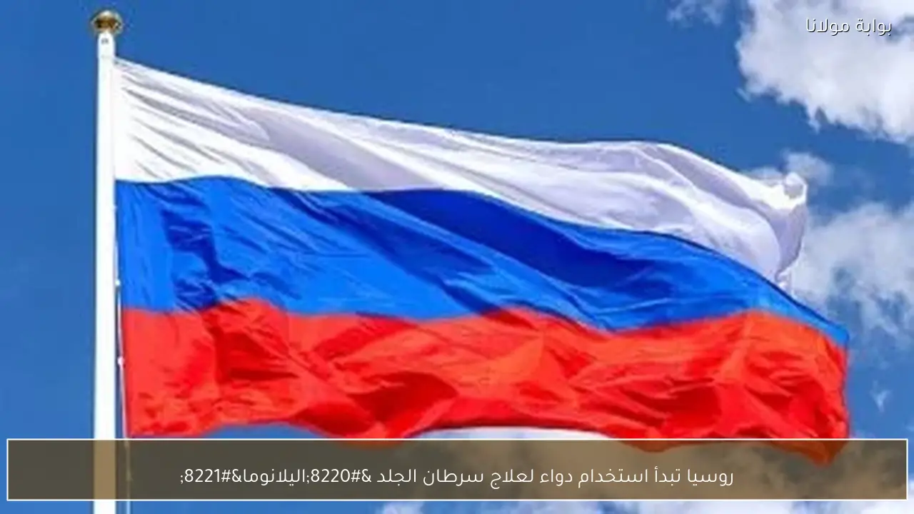 روسيا تبدأ استخدام دواء لعلاج سرطان الجلد “اليلانوما”