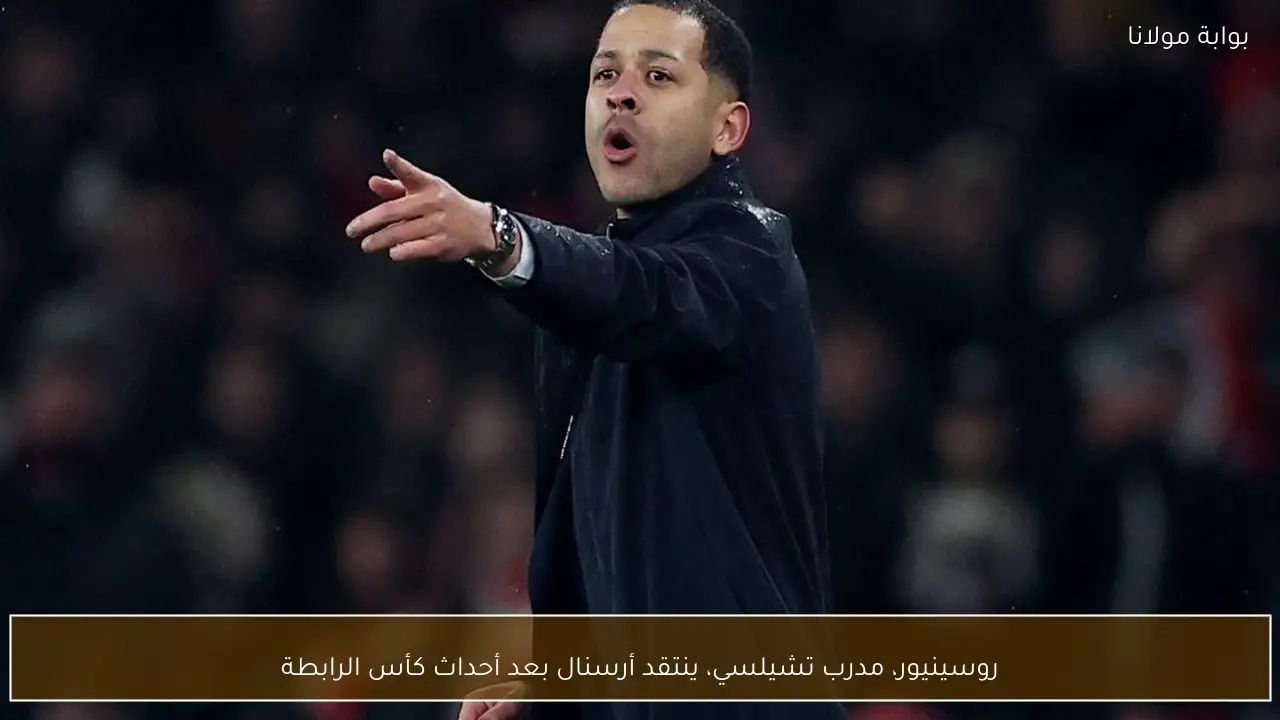 روسينيور، مدرب تشيلسي، ينتقد أرسنال بعد أحداث كأس الرابطة