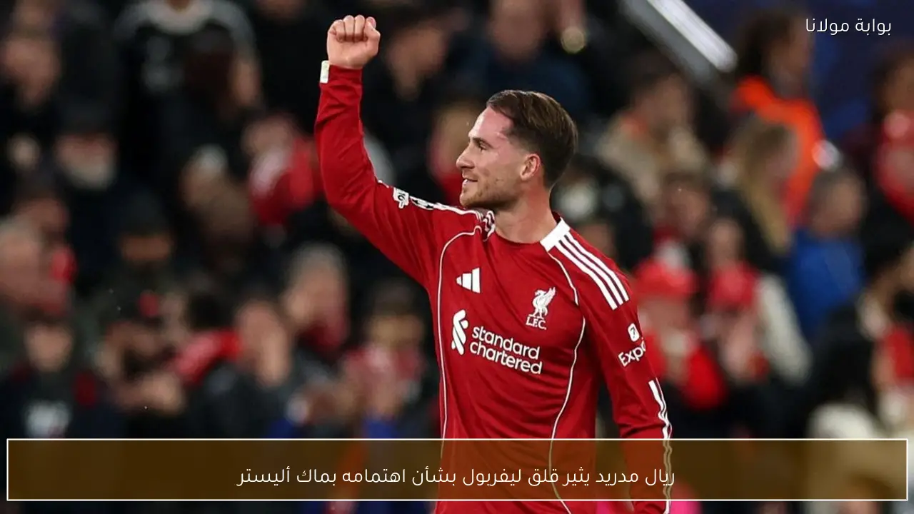 ريال مدريد يثير قلق ليفربول بشأن اهتمامه بماك أليستر