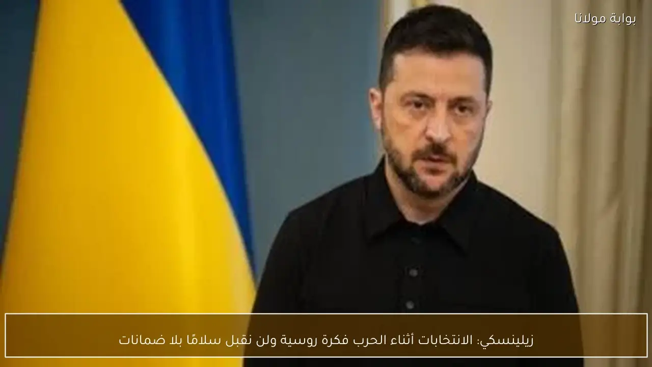 زيلينسكي: الانتخابات أثناء الحرب فكرة روسية ولن نقبل سلامًا بلا ضمانات