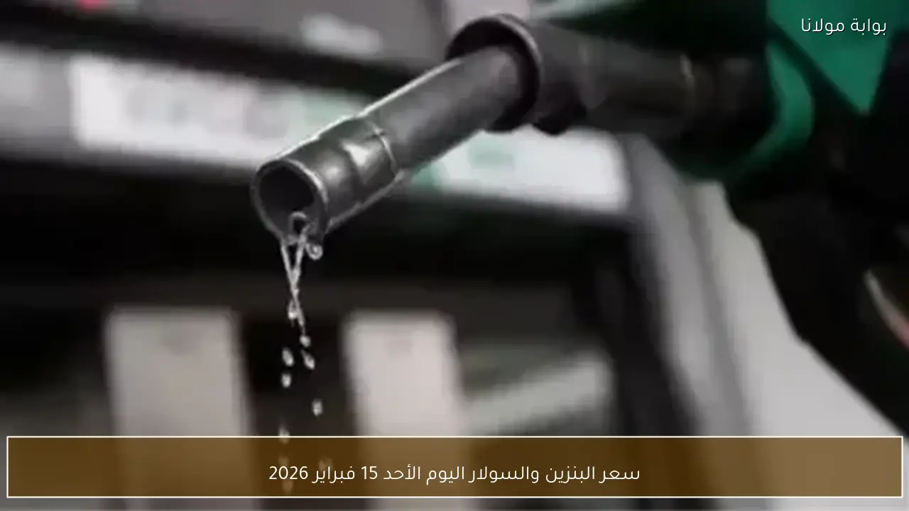 سعر البنزين والسولار اليوم الأحد 15 فبراير 2026