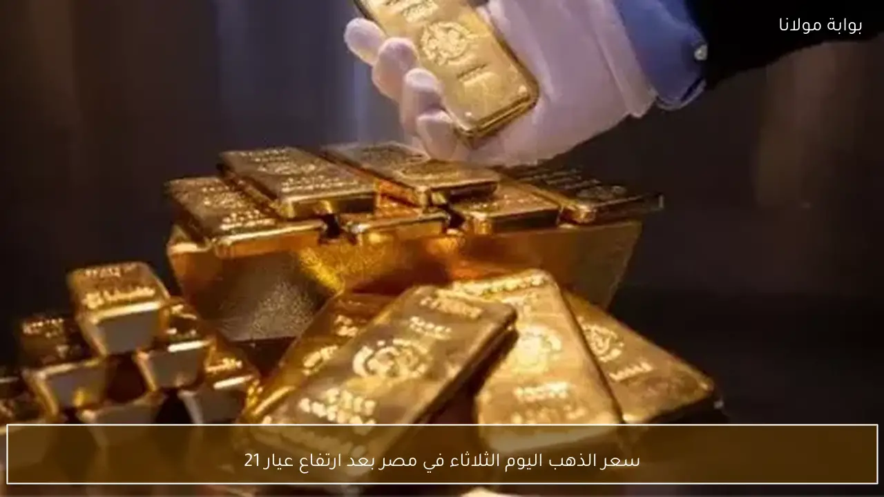 سعر الذهب اليوم الثلاثاء في مصر بعد ارتفاع عيار 21