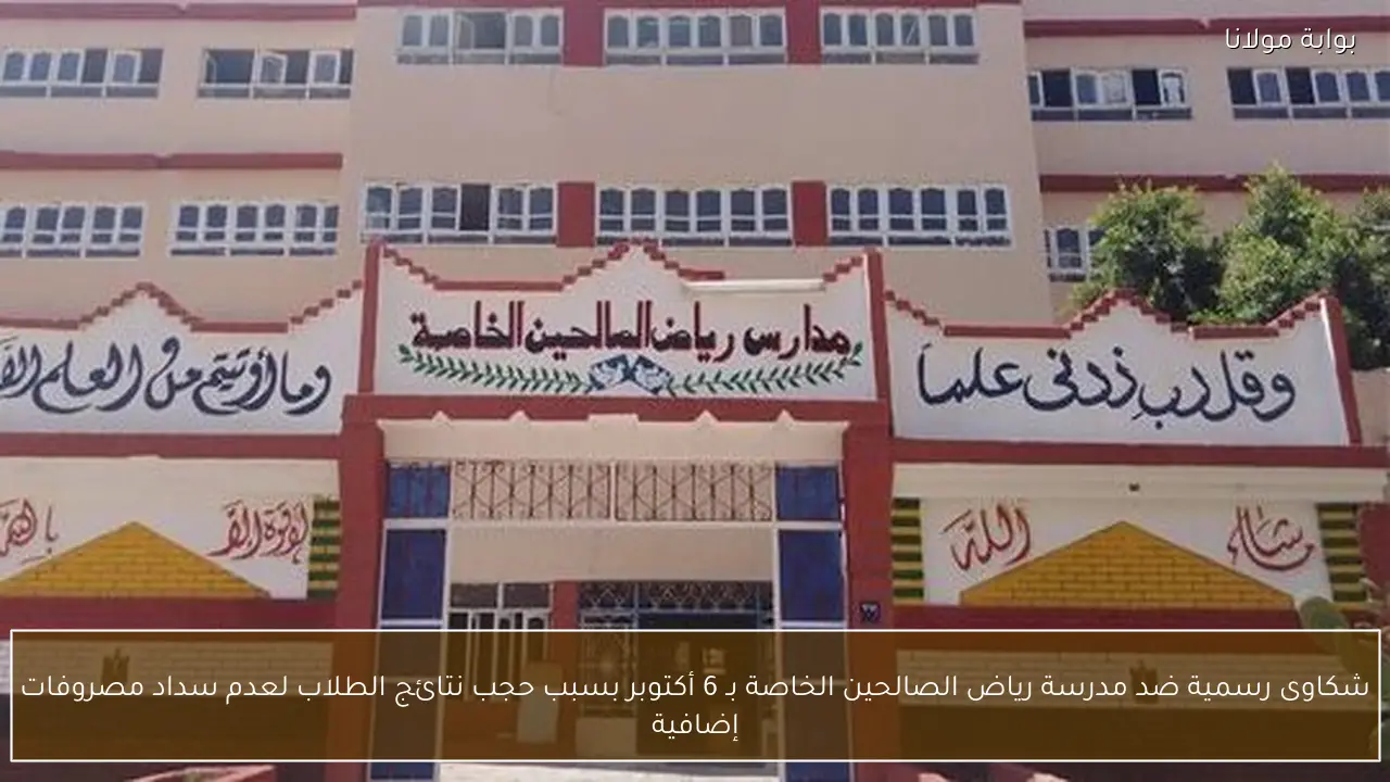 شكاوى رسمية ضد مدرسة رياض الصالحين الخاصة بـ 6 أكتوبر بسبب حجب نتائج الطلاب لعدم سداد مصروفات إضافية