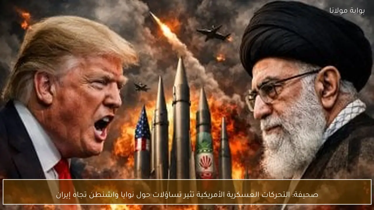 صحيفة: التحركات العسكرية الأمريكية تثير تساؤلات حول نوايا واشنطن تجاه إيران