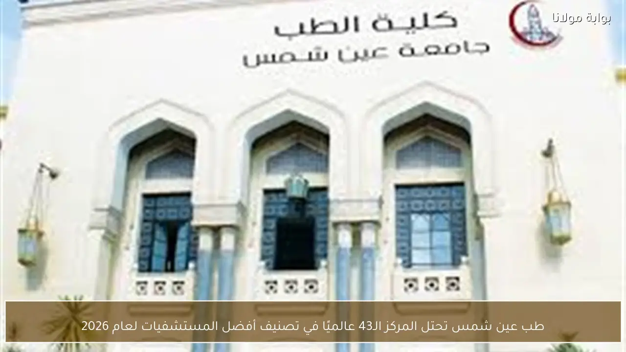 طب عين شمس تحتل المركز الـ43 عالميًا في تصنيف أفضل المستشفيات لعام 2026