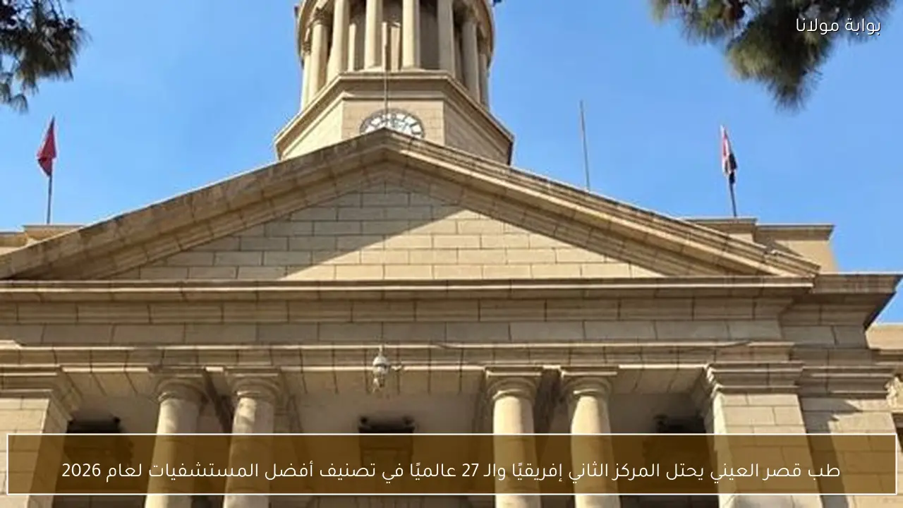 طب قصر العيني يحتل المركز الثاني إفريقيًا والـ 27 عالميًا في تصنيف أفضل المستشفيات لعام 2026