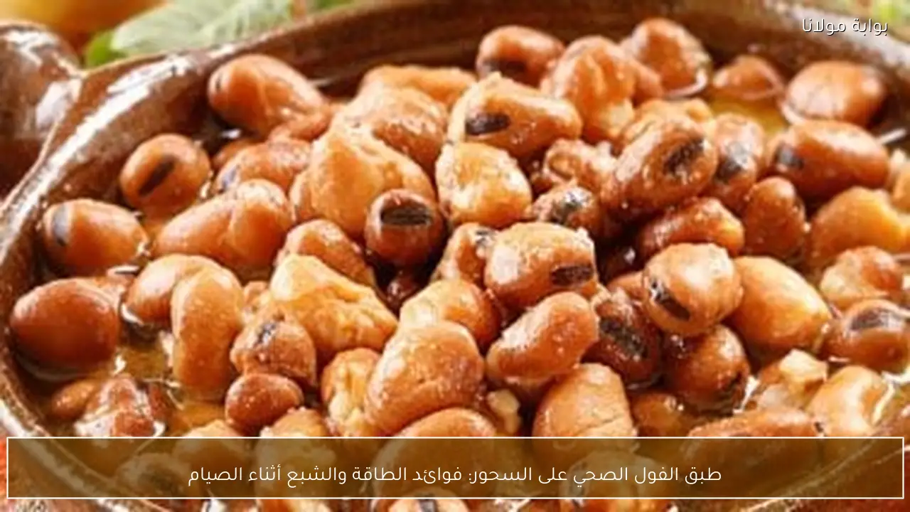 طبق الفول الصحي على السحور: فوائد الطاقة والشبع أثناء الصيام
