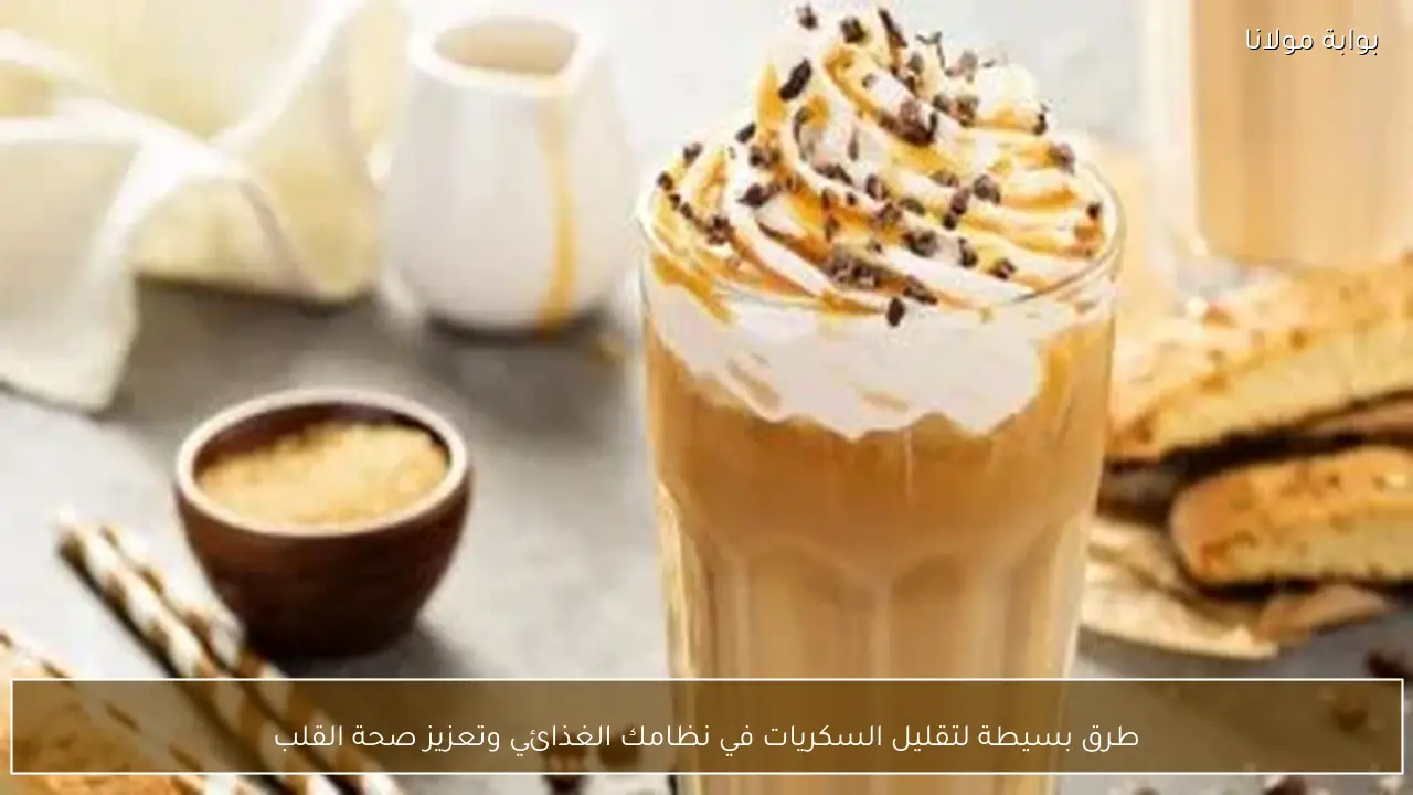 طرق بسيطة لتقليل السكريات في نظامك الغذائي وتعزيز صحة القلب