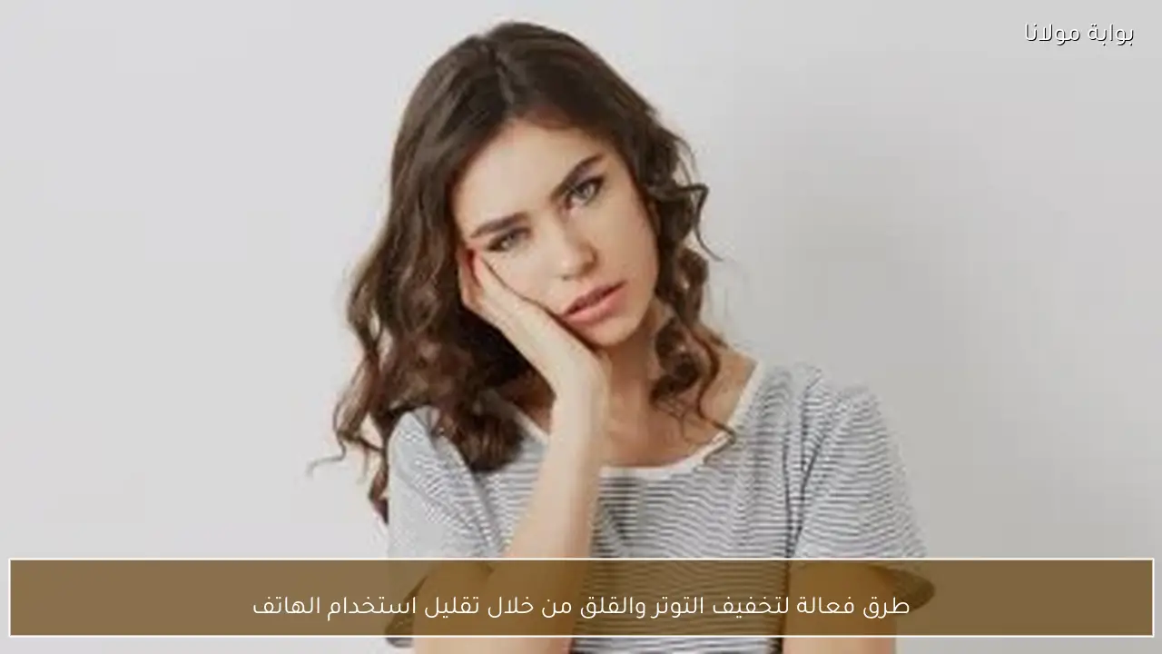 طرق فعالة لتخفيف التوتر والقلق من خلال تقليل استخدام الهاتف