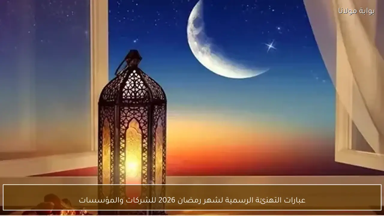عبارات التهنئة الرسمية لشهر رمضان 2026 للشركات والمؤسسات