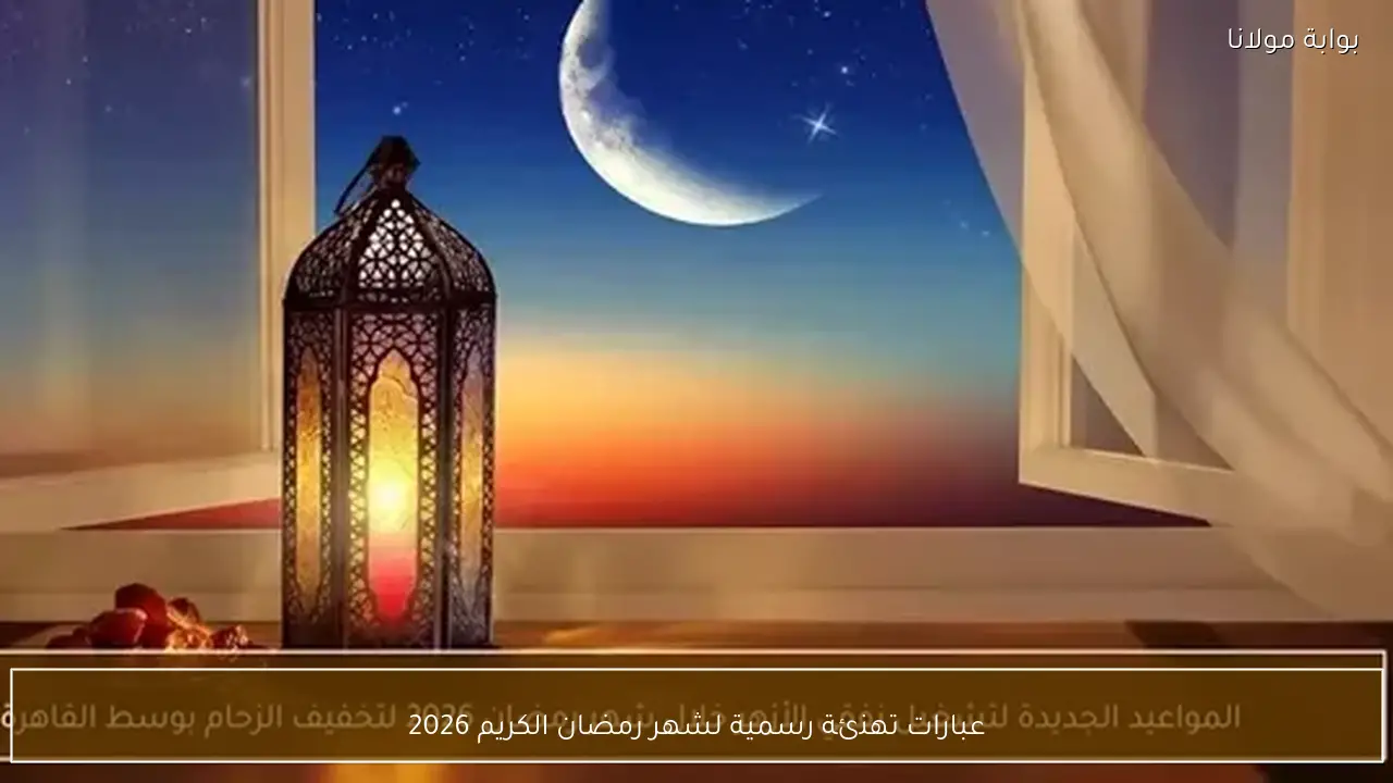 عبارات تهنئة رسمية لشهر رمضان الكريم 2026