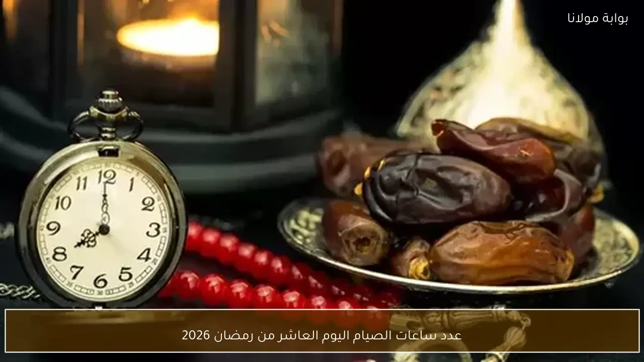 عدد ساعات الصيام اليوم العاشر من رمضان 2026