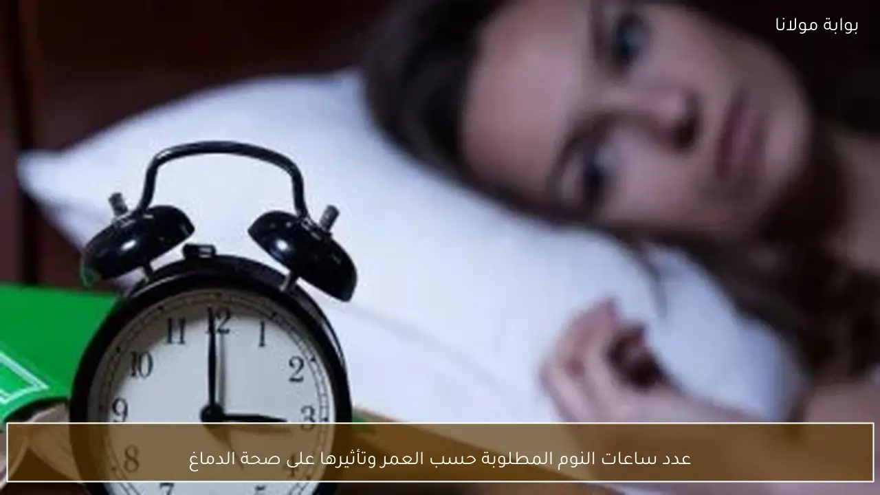 عدد ساعات النوم المطلوبة حسب العمر وتأثيرها على صحة الدماغ