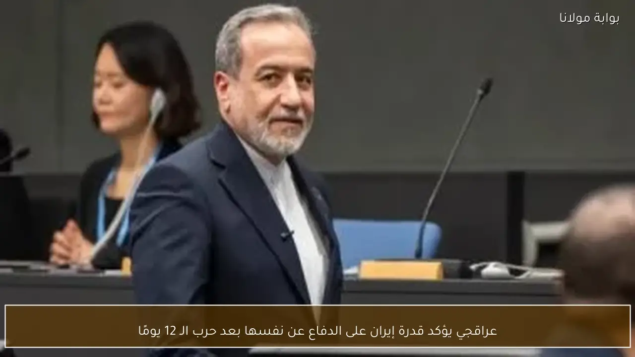 عراقجي يؤكد قدرة إيران على الدفاع عن نفسها بعد حرب الـ 12 يومًا