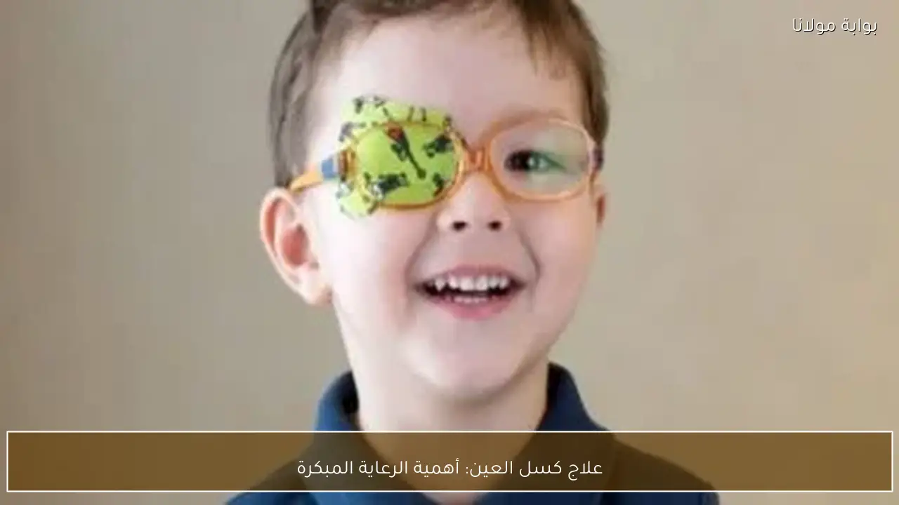 علاج كسل العين: أهمية الرعاية المبكرة