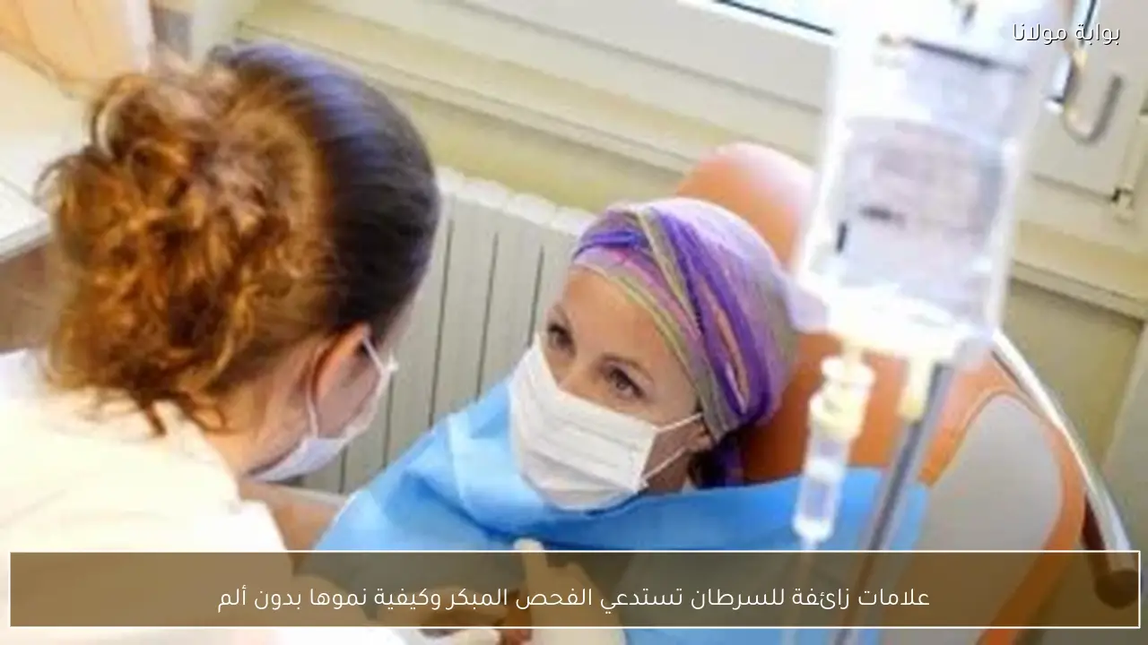 علامات زائفة للسرطان تستدعي الفحص المبكر وكيفية نموها بدون ألم