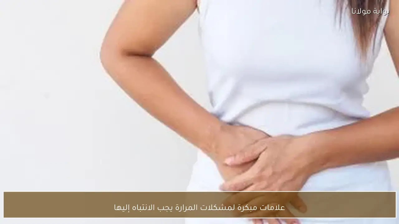 علامات مبكرة لمشكلات المرارة يجب الانتباه إليها