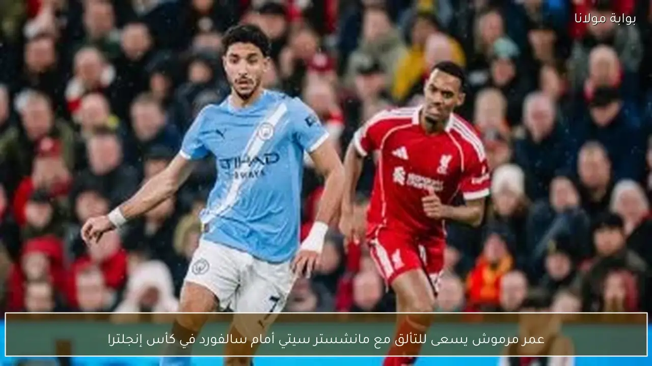 عمر مرموش يسعى للتألق مع مانشستر سيتي أمام سالفورد في كأس إنجلترا