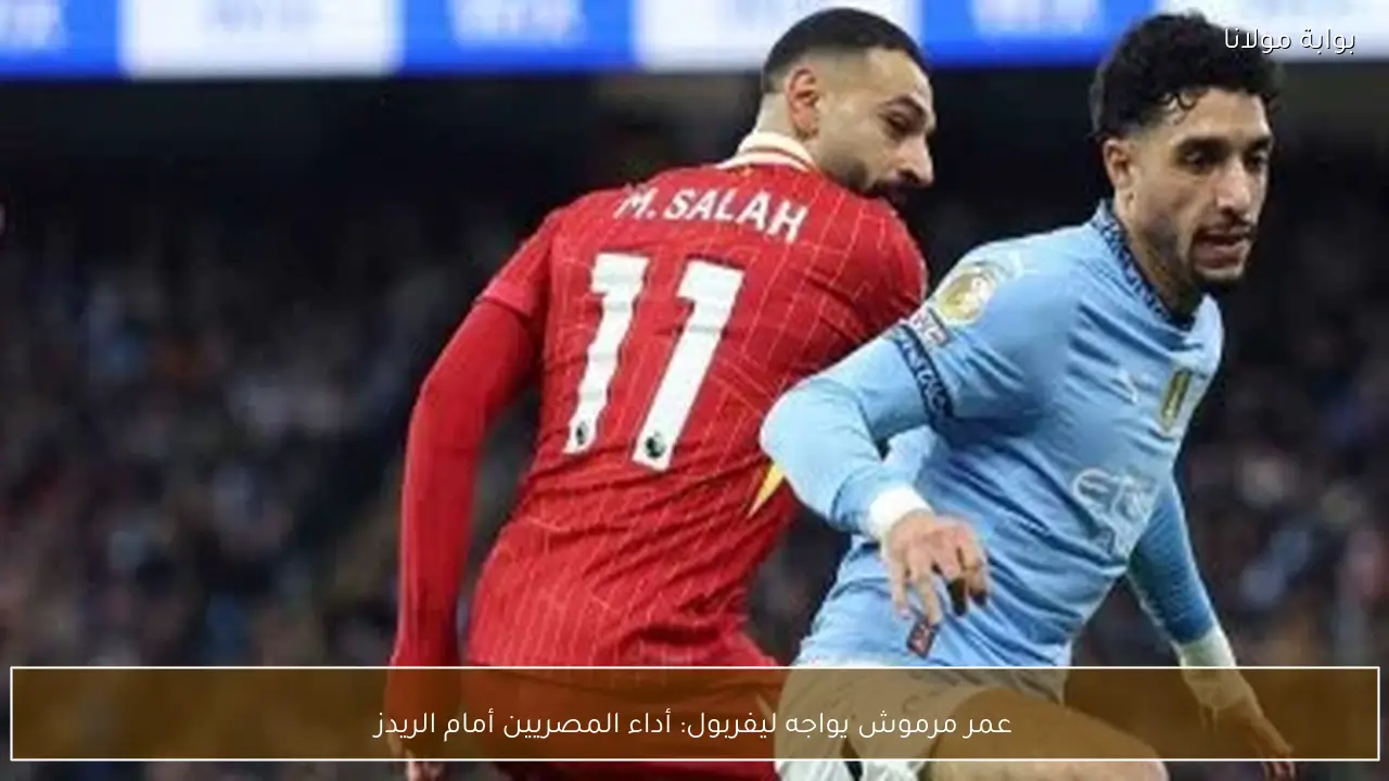 عمر مرموش يواجه ليفربول: أداء المصريين أمام الريدز