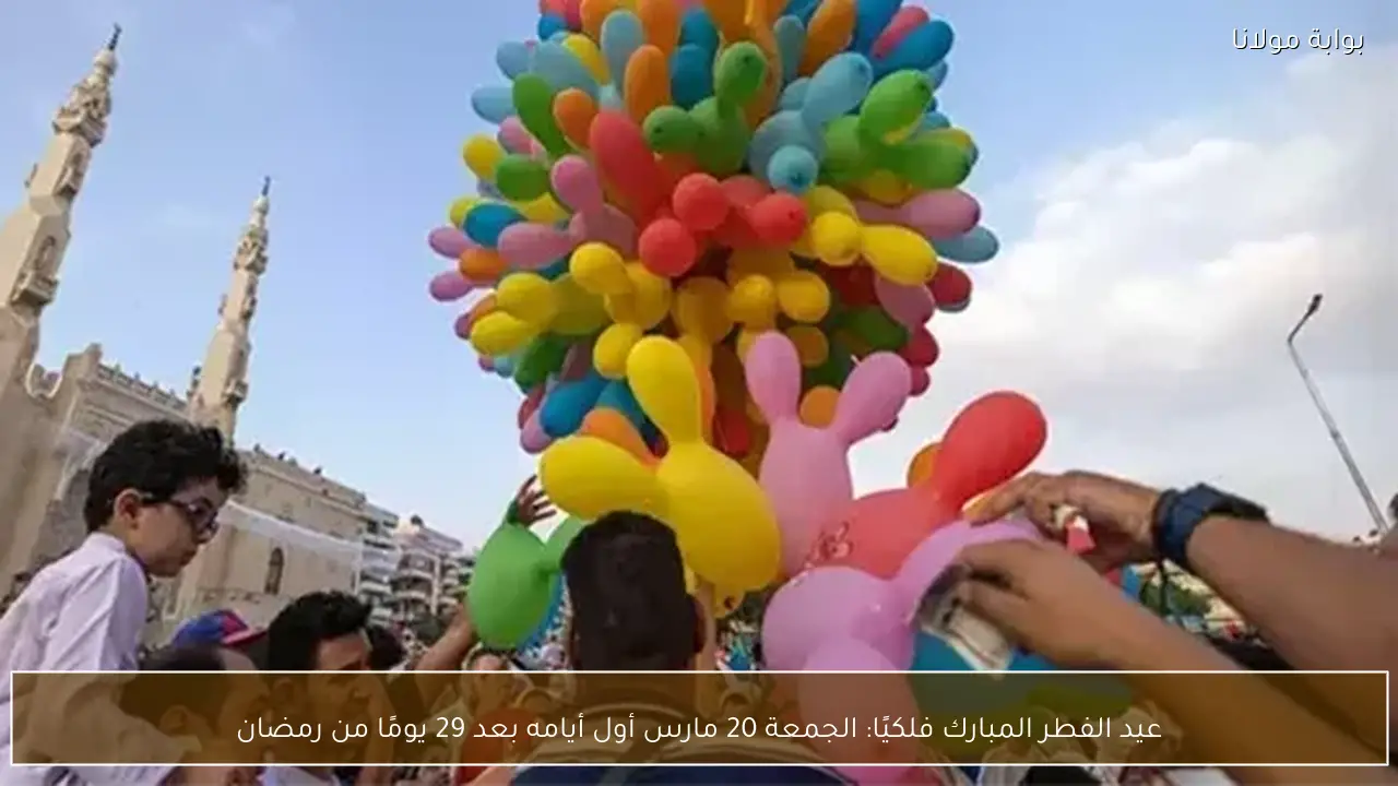 عيد الفطر المبارك فلكيًا: الجمعة 20 مارس أول أيامه بعد 29 يومًا من رمضان