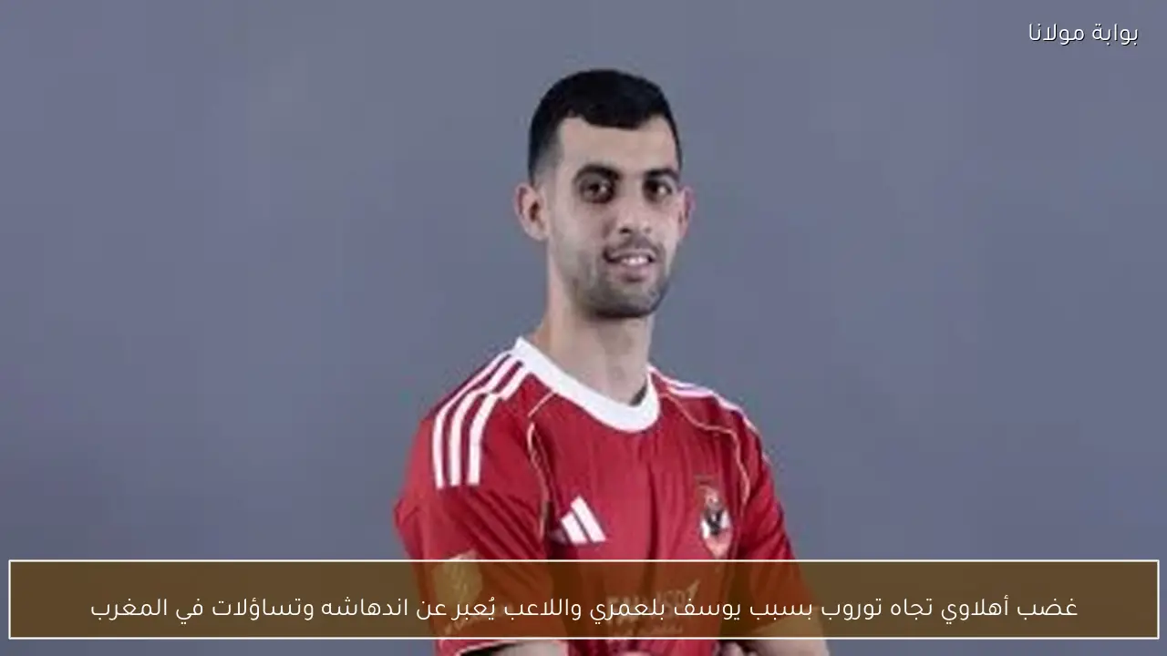 غضب أهلاوي تجاه توروب بسبب يوسف بلعمري واللاعب يُعبر عن اندهاشه وتساؤلات في المغرب