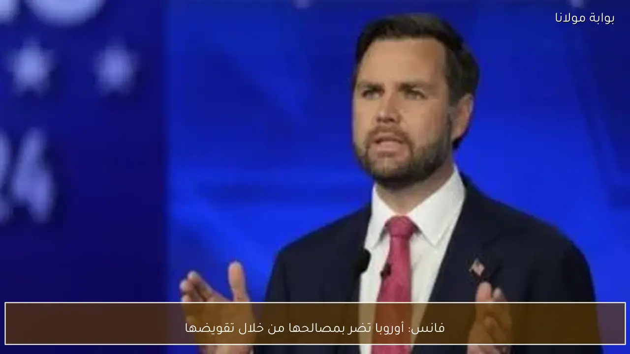 فانس: أوروبا تضر بمصالحها من خلال تقويضها