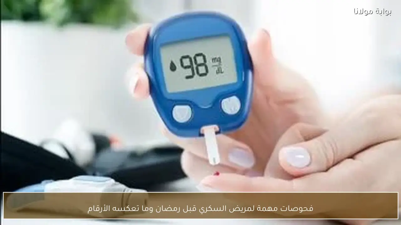 فحوصات مهمة لمريض السكري قبل رمضان وما تعكسه الأرقام