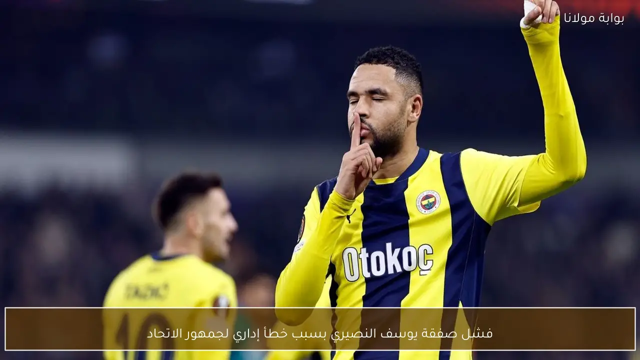 فشل صفقة يوسف النصيري بسبب خطأ إداري لجمهور الاتحاد
