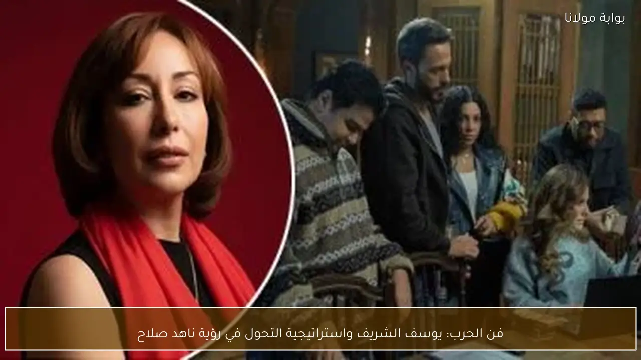 فن الحرب: يوسف الشريف واستراتيجية التحول في رؤية ناهد صلاح